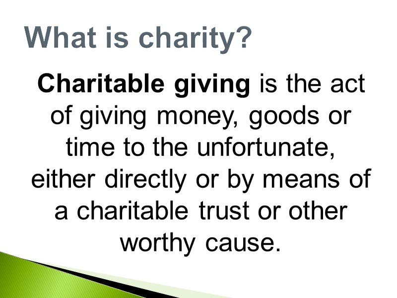 Charitable giving is the act of giving money, goods or time to the unfortunate,